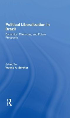 Political Liberalization In Brazil: Dynamics, Dilemmas, And Future Prospects