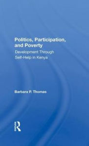 Title: Politics, Participation, And Poverty: Development Through Self-help In Kenya, Author: Barbara P. Thomas