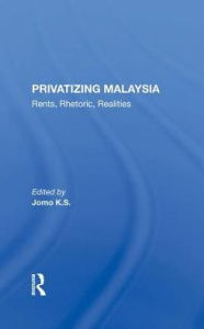 Title: Privatizing Malaysia: Rents, Rhetoric, Realities, Author: Jomo K S