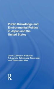 Title: Public Knowledge And Environmental Politics In Japan And The United States, Author: John C Pierce