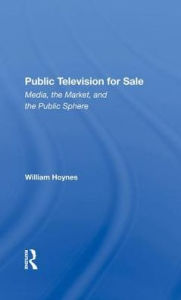 Title: Public Television For Sale: Media, The Market, And The Public Sphere, Author: William Hoynes