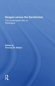 Title: Reagan Versus The Sandinistas: The Undeclared War On Nicaragua, Author: Thomas W Walker