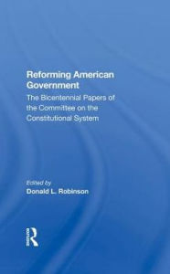Title: Reforming American Government: The Bicentennial Papers Of The Committee On The Constitutional System, Author: Donald L Robinson