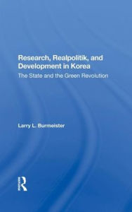 Title: Research, Realpolitik, And Development In Korea: The State And The Green Revolution, Author: Larry Burmeister