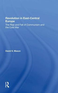 Revolution In Eastcentral Europe: The Rise And Fall Of Communism And The Cold War