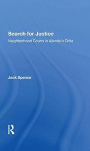 Title: Search For Justice: Neighborhood Courts In Allende's Chile, Author: Jack Spence