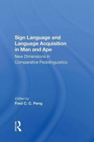 Title: Sign Language And Language Acquisition In Man And Ape: New Dimensions In Comparative Pedolinguistics, Author: Fred C. C. Peng