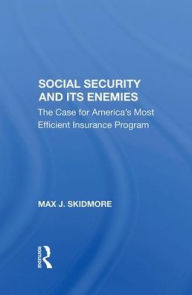 Title: Social Security And Its Enemies: The Case For America's Most Efficient Insurance Program, Author: Max J. Skidmore