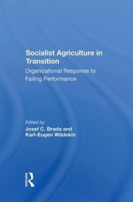 Title: Socialist Agriculture In Transition: Organizational Response To Failing Performance, Author: Joseph C Brada