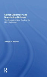 Title: Soviet Diplomacy And Negotiating Behavior: The Emerging New Context For U.s. Diplomacy, Author: Joseph G. Whelan