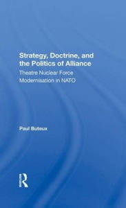 Title: Strategy, Doctrine, And The Politics Of Alliance: Theatre Nuclear Force Modernisation In Nato, Author: Paul Buteux