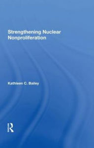 Title: Strengthening Nuclear Nonproliferation, Author: Kathleen C Bailey