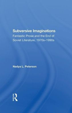 Subversive Imaginations: Fantastic Prose And The End Of Soviet Literature, 1970s1990s