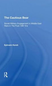 Title: The Cautious Bear: Soviet Military Engagement In Middle East Wars In The Post-1967 Era, Author: Efraim Karsh