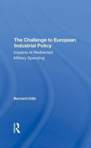 Title: The Challenge To European Industrial Policy: Impacts Of Redirected Military Spending, Author: Bernard Udis