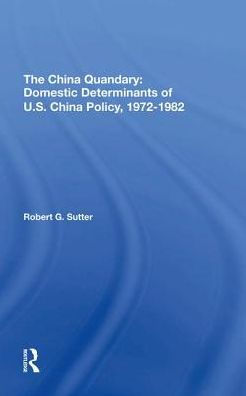 The China Quandary: Domestic Determinants Of U.s. Policy, 19721982