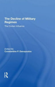 Title: The Decline Of Military Regimes: The Civilian Influence, Author: Constantine P Danopoulos