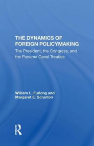 Title: The Dynamics Of Foreign Policymaking: The President, The Congress, And The Panama Canal Treaties, Author: William L Furlong