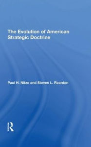 Title: The Evolution Of American Strategic Doctrine: Paul H. Nitze And The Soviet Challenge, Author: Steven L Rearden