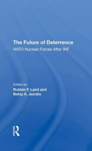 Title: The Future Of Deterrence: Nato Nuclear Forces After Inf, Author: Robbin F Laird