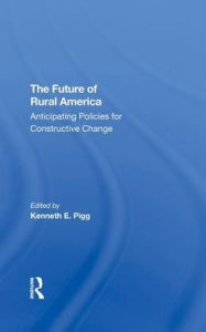 Title: The Future Of Rural America: Anticipating Policies For Constructive Change, Author: Kenneth Pigg