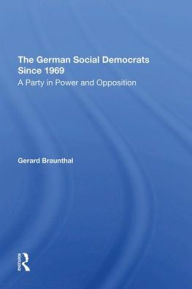 Title: The German Social Democrats Since 1969: A Party In Power And Opposition, Author: Gerard Braunthal