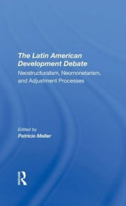 Title: The Latin American Development Debate: Neostructuralism, Neomonetarism, And Adjustment Processes, Author: Patricio Meller