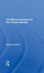 Title: The Microeconomics Of The Timber Industry, Author: David H. Jackson