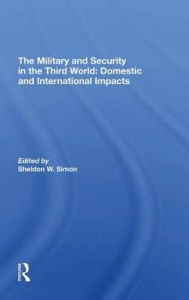 Title: The Military And Security In The Third World: Domestic And International Impacts, Author: Sheldon W. Simon