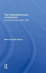 Title: The Political Economy Of Argentina: Power And Class Since 1930, Author: Monica Peralta-ramos