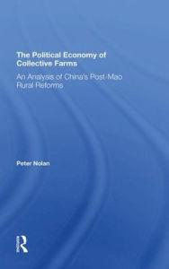 Title: The Political Economy Of Collective Farms: An Analysis Of China's Postmao Rural Reforms, Author: Peter Nolan