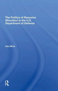 Title: The Politics Of Resource Allocation In The U.s. Department Of Defense: International Crises And Domestic Constraints, Author: Alex Mintz