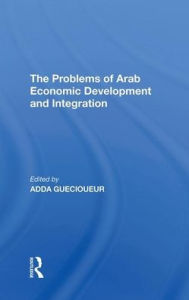 Title: The Problems Of Arab Economic Development And Integration, Author: Adda Guecioueur
