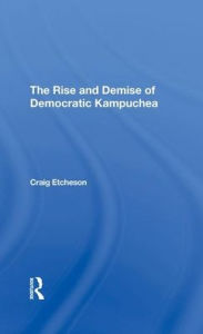 Title: The Rise And Demise Of Democratic Kampuchea, Author: Craig C Etcheson