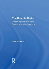 Title: The Road To Berlin: Continuing The History Of Stalin's War With Germany, Author: John Erickson