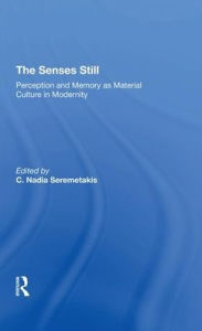 Title: The Senses Still: Perception And Memory As Material Culture In Modernity, Author: C. Nadia Seremetakis