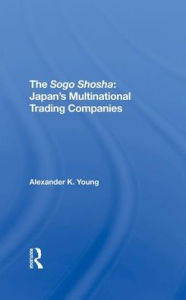 Title: The Sogo Shosha: Japan's Multinational Trading Companies, Author: Alexander Young