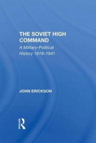 Title: The Soviet High Command: A Militarypolitical History 19181941, Author: John Erickson