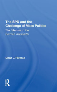 Title: The Spd And The Challenge Of Mass Politics: The Dilemma Of The German Volkspartei, Author: Diane L Parness