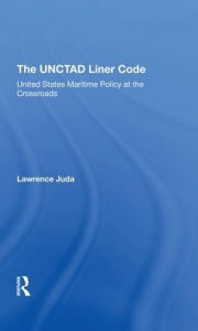 Title: The Unctad Liner Code: United States Maritime Policy At The Crossroads, Author: Lawrence Juda