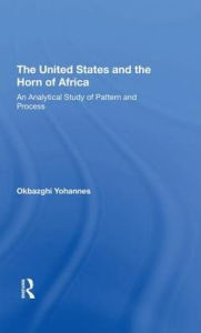 Title: The United States And The Horn Of Africa: An Analytical Study Of Pattern And Process, Author: Okbazghi Yohannes