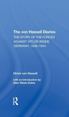 The Von Hassell Diaries: The Story Of The Forces Against Hitler Inside Germany, 1938-1944