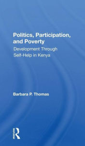 Title: Politics, Participation, And Poverty: Development Through Selfhelp In Kenya, Author: Barbara P. Thomas