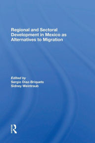 Title: Regional And Sectoral Development In Mexico As Alternatives To Migration, Author: Sergio Diaz-briquets