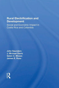 Title: Rural Electrification And Development: Social And Economic Impact In Costa Rica And Colombia, Author: John Saunders