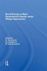 Title: Rural Energy To Meet Development Needs: Asian Village Approaches, Author: M. Nurul Islam