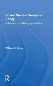 Title: Soviet Nuclear Weapons Policy: A Research And Bibliographic Guide, Author: William C. Green