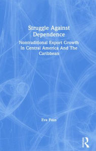 Title: Struggle Against Dependence: Nontraditional Export Growth In Central America And The Caribbean, Author: Eva Paus