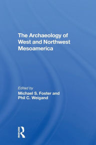 Title: The Archaeology Of West And Northwest Mesoamerica, Author: Michael S Foster