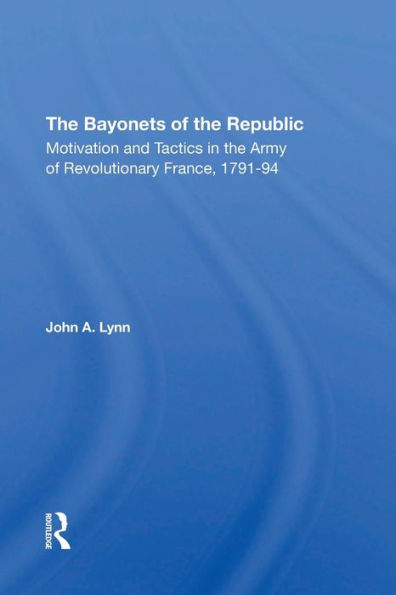 The Bayonets Of The Republic: Motivation And Tactics In The Army Of Revolutionary France, 1791-94
